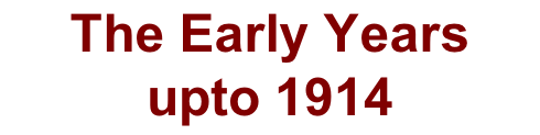 The Early Years  upto 1914