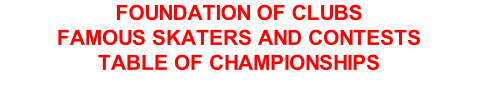 FOUNDATION OF CLUBS FAMOUS SKATERS AND CONTESTS TABLE OF CHAMPIONSHIPS